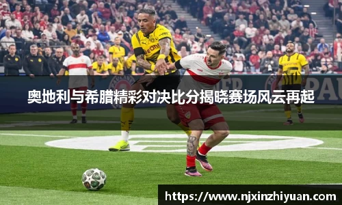 奥地利与希腊精彩对决比分揭晓赛场风云再起